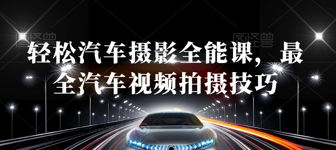 轻松汽车摄影全能课，最全汽车视频拍摄技巧-520资源库