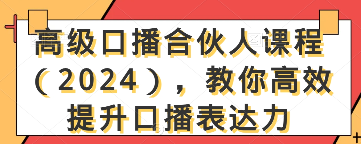 高级口播合伙人课程（2024），教你高效提升口播表达力-520资源库