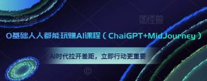 0基础人人都能玩赚AI课程（ChaiGPT+MidJourney），AI时代拉开差距，立即行动更重要-520资源库