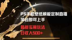 PS手机壁纸模板定制直播最新实操玩法学会即可上手日收入500+【揭秘】-520资源库