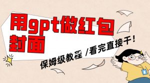 用gpt快速生成微信红包封面，保姆级别教程，小白看完即可上手操作【揭秘】-520资源库