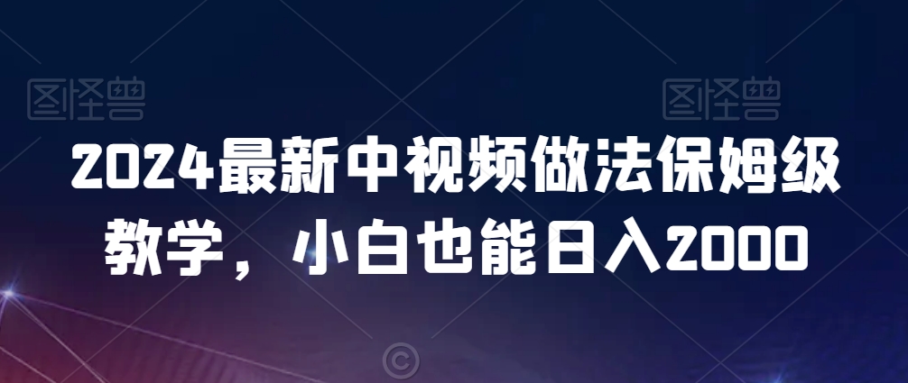 2024最新中视频做法保姆级教学，小白也能日入2000【揭秘】-520资源库