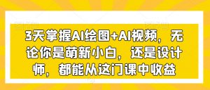 3天掌握AI绘图+AI视频,无论你是萌新小白,还是设计师,都能从这门课中收益-520资源库