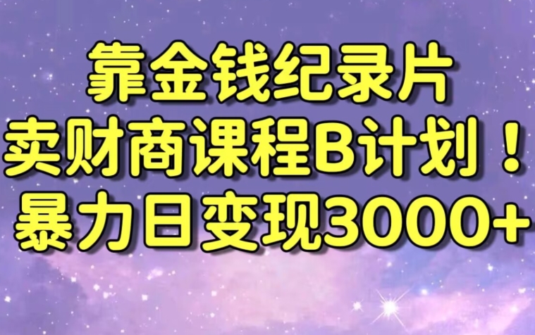 财经纪录片联合财商课程的变现策略，暴力日变现3000+，喂饭级别教学【揭秘】-520资源库