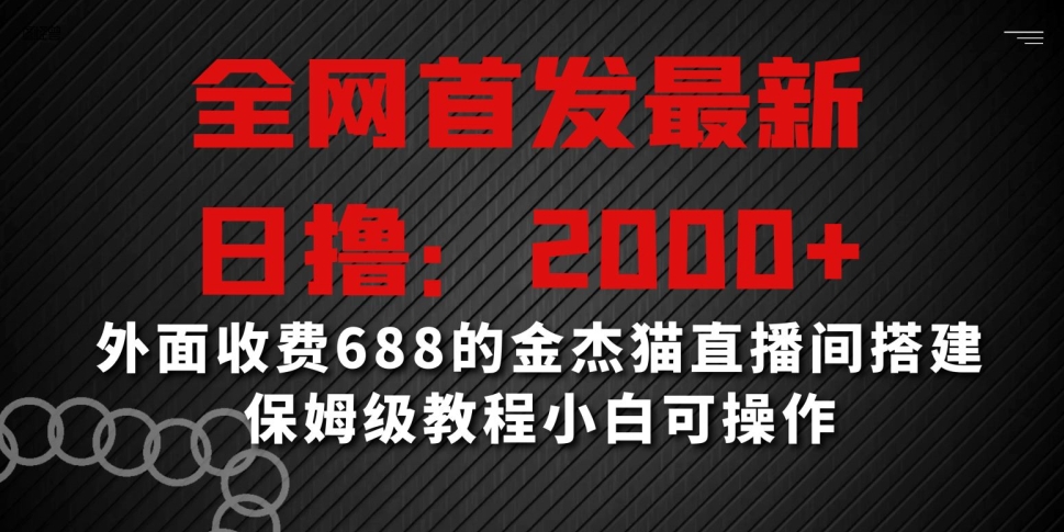 全网首发最新，日撸2000+，外面收费688的金杰猫直播间搭建，保姆级教程小白可操作【揭秘】-520资源库