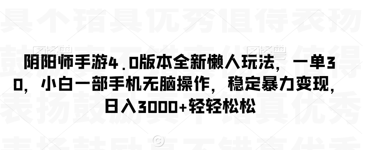 阴阳师手游4.0版本全新懒人玩法，一单30，小白一部手机无脑操作，稳定暴力变现【揭秘】-520资源库