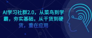AI学习社群2.0,从菜鸟到学霸,夯实基础,从干货到硬货,重在应用-520资源库