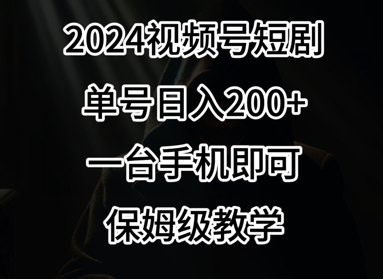 2024风口，视频号短剧，单号日入200+，一台手机即可操作，保姆级教学【揭秘】-520资源库
