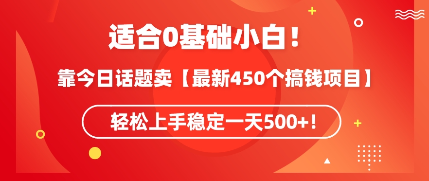 靠今日话题玩法卖【最新450个搞钱玩法合集】，轻松上手稳定一天500+【揭秘】-520资源库