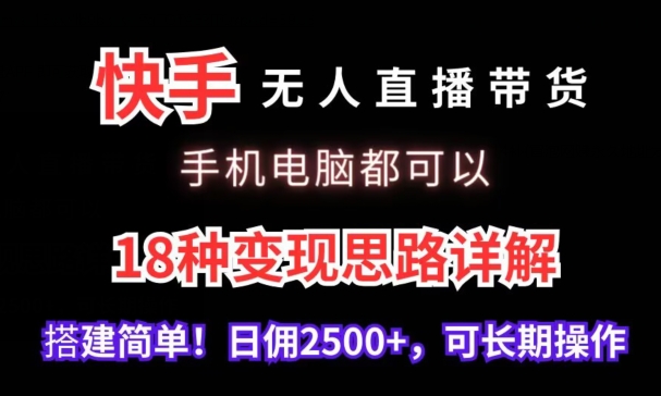 快手无人直播带货，手机电脑都可以，18种变现思路详解，搭建简单日佣2500+【揭秘】-520资源库