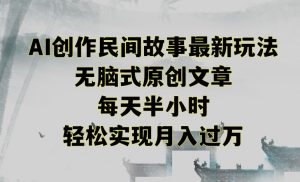 创作民间故事最新玩法，无脑式原创文章，每天半小时，轻松实现月入过万【揭秘】-520资源库