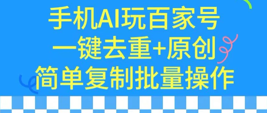 用手机AI玩百家号,一键去重+原创,简单复制批量操作【揭秘】-520资源库