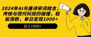 2024年AI与唐诗宋词结合，传统与现代科技的碰撞，轻松涨粉，单日变现1000+【揭秘】-520资源库