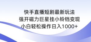 快手直播短剧最新玩法，强开磁力巨星挂小铃铛变现，小白轻松操作日入1000+【揭秘】-520资源库