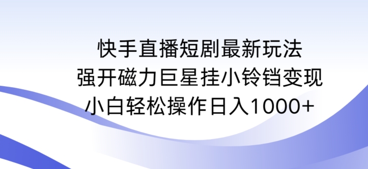 快手直播短剧最新玩法，强开磁力巨星挂小铃铛变现，小白轻松操作日入1000+【揭秘】-520资源库
