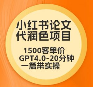 毕业季小红书论文代润色项目，本科1500，专科1200，高客单GPT4.0-20分钟一篇带实操【揭秘】-520资源库