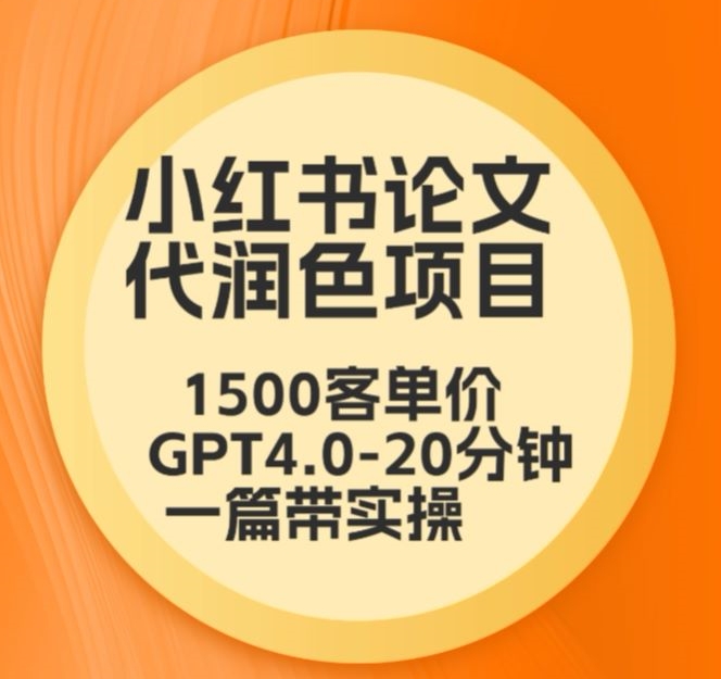 毕业季小红书论文代润色项目，本科1500，专科1200，高客单GPT4.0-20分钟一篇带实操【揭秘】-520资源库