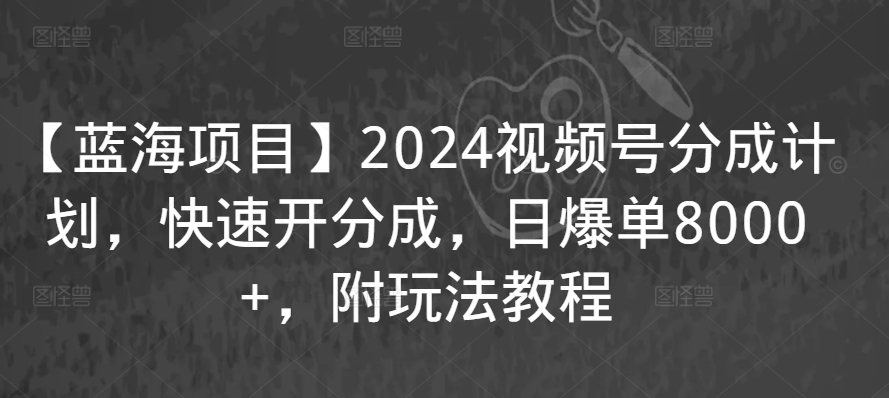 【蓝海项目】2024视频号分成计划，快速开分成，日爆单8000+，附玩法教程-520资源库