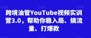 跨境油管YouTube视频实训营3.0,帮助你稳入局、搞流量、打爆款-520资源库