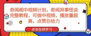 奇闻阁中视频计划，奇闻异事怪谈完整教程，可做中视频，播放量超高，点赞巨给力-520资源库