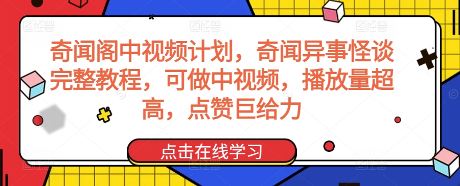 奇闻阁中视频计划，奇闻异事怪谈完整教程，可做中视频，播放量超高，点赞巨给力-520资源库