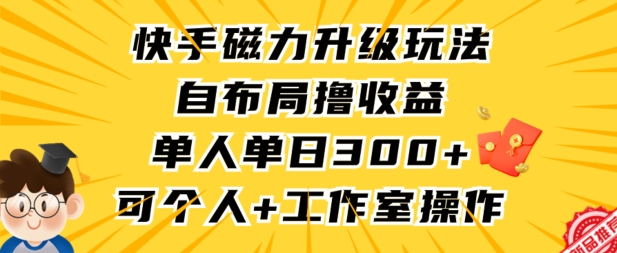 快手磁力升级玩法,自布局撸收益,单人单日300+,个人工作室均可操作【揭秘】-520资源库