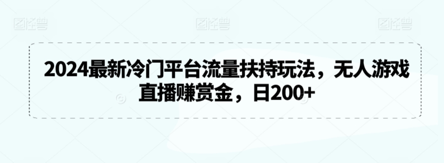 2024最新冷门平台流量扶持玩法,无人游戏直播赚赏金,日200+【揭秘】-520资源库