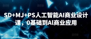 SD+MJ+PS人工智能AI商业设计课，0基础到Al商业应用-520资源库