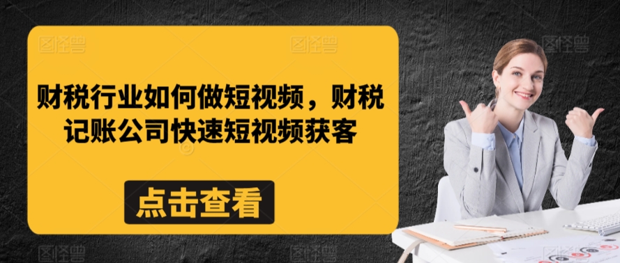 财税行业如何做短视频，财税记账公司快速短视频获客-520资源库