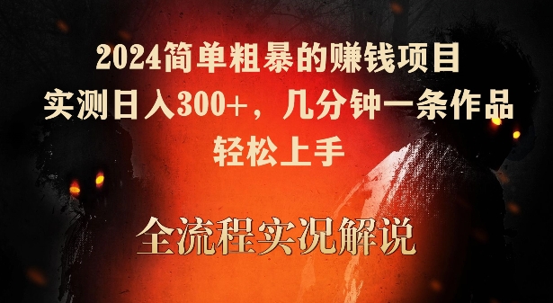 2024简单粗暴的赚钱项目，实测日入300+，几分钟一条作品，轻松上手【揭秘】-520资源库