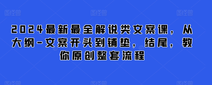 2024最新最全解说类文案课,从大纲-文案开头到铺垫,结尾,教你原创整套流程-520资源库