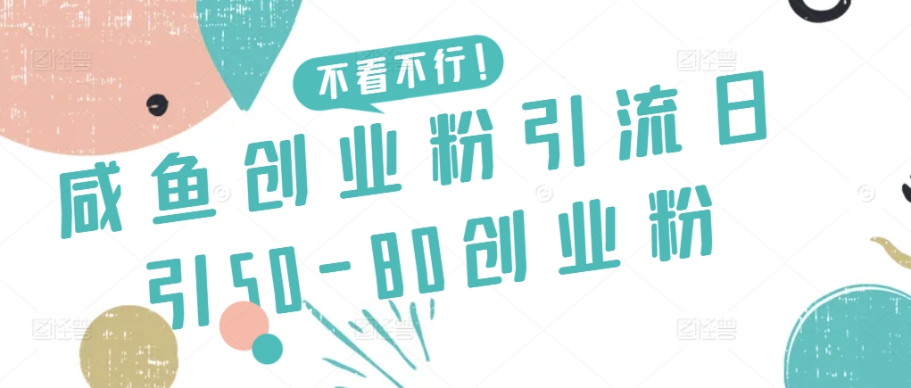 咸鱼创业粉引流日引50-80创业粉【揭秘】-520资源库