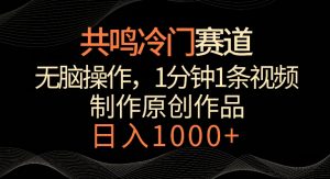 共鸣冷门赛道,无脑操作,一分钟一条视频,日入1000+【揭秘】-520资源库