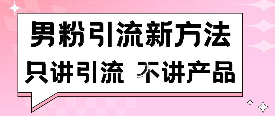 男粉引流新方法日引流100多个男粉只讲引流不讲产品不违规不封号【揭秘】-520资源库