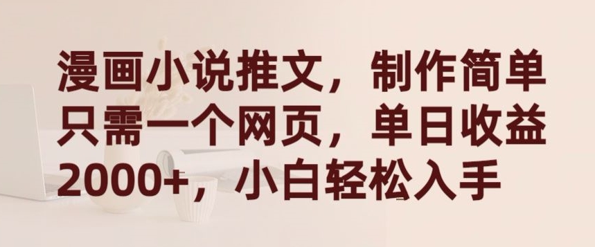 漫画小说推文，制作简单只需一个网页，单日收益2000+，小白轻松入手【揭秘】-520资源库