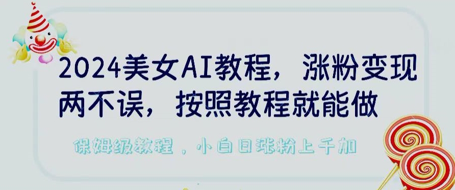 2024美女AI教程，涨粉变现两不误，按照教程制作就能做，平台低概率检测出是AI制作【揭秘】-520资源库