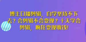 博主口播剪辑，自学坚持不下去？会剪辑不会变现？十天学会剪辑，疯狂变现收钱!-520资源库