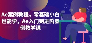 Ae案例教程，零基础小白也能学，Ae入门到进阶案例教学课-520资源库