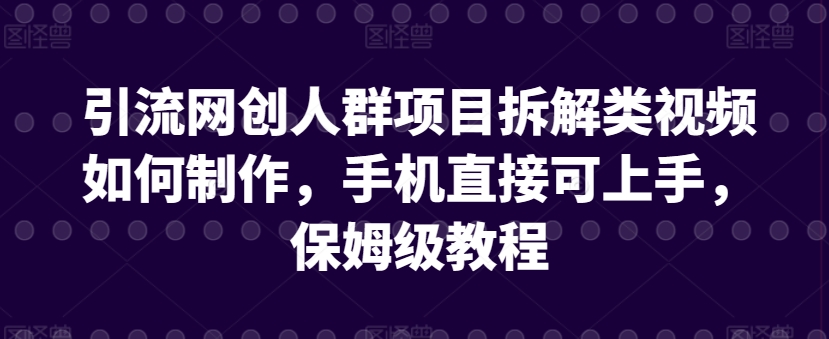 引流网创人群项目拆解类视频如何制作，手机直接可上手，保姆级教程【揭秘】-520资源库