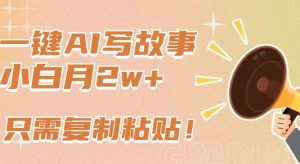 一键AI写故事，新赛道新玩法，只需复制粘贴，小白轻松月入2w+【揭秘】-520资源库