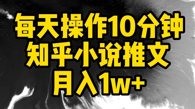 每天操作10分钟，知乎小说推文月入1w+【揭秘】-520资源库