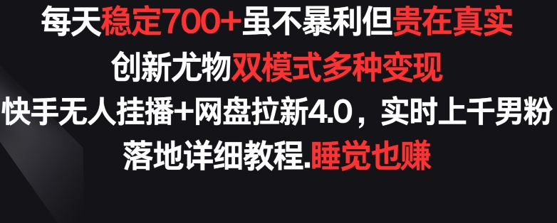 每天稳定700+,收益不高但贵在真实,创新尤物双模式多渠种变现,快手无人挂播+网盘拉新4.0【揭秘】-520资源库