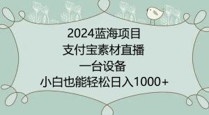2024年蓝海项目,支付宝素材直播,无需出境,小白也能日入1000+ ,实操教程【揭秘】-520资源库