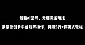 最新ai流量密码，傻瓜式搬运玩法，条条原创，多平台矩阵操作，月赚5万+保姆式教程【揭秘】-520资源库