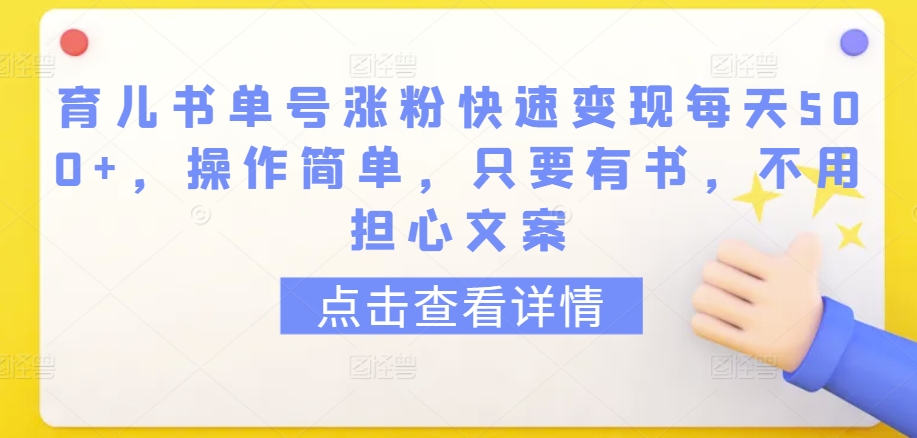 育儿书单号涨粉快速变现每天500+，操作简单，只要有书，不用担心文案【揭秘】-520资源库