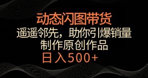动态闪图带货，遥遥领先，冷门玩法，助你轻松引爆销量，日赚500+【揭秘】-520资源库