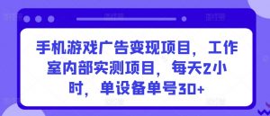 手机游戏广告变现项目,工作室内部实测项目,每天2小时,单设备单号30+【揭秘】-520资源库