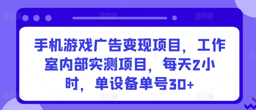 手机游戏广告变现项目,工作室内部实测项目,每天2小时,单设备单号30+【揭秘】-520资源库