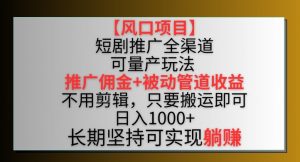【风口项目】短剧推广全渠道最新双重收益玩法，推广佣金管道收益，不用剪辑，只要搬运即可【揭秘】-520资源库