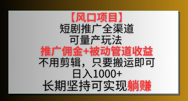 【风口项目】短剧推广全渠道最新双重收益玩法，推广佣金管道收益，不用剪辑，只要搬运即可【揭秘】-520资源库
